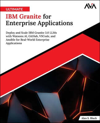 Orange Education Pvt Ltd Ultimate IBM Granite for Enterprise Applications: Deploy and Scale IBM Granite 3.0 LLMs with Watsonx AI, GitHub, VSCode, and Ansible for Real-World En