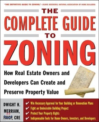 The Complete Guide to Zoning: How to Navigate the Complex and Expensive Maze of Zoning, Planning, Environmental, and Land-Use Law