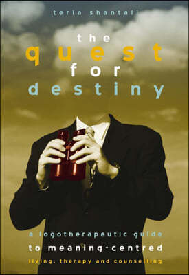 The Quest for Destiny: A Logotherapeutic Guide to Meaning-Centred Living, Therapy and Counselling