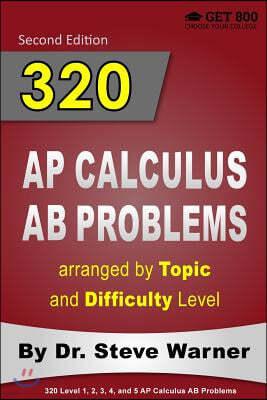 320 AP Calculus AB Problems arranged by Topic and Difficulty Level: 160 Test Questions with Solutions, 160 Additional Questions with Answers