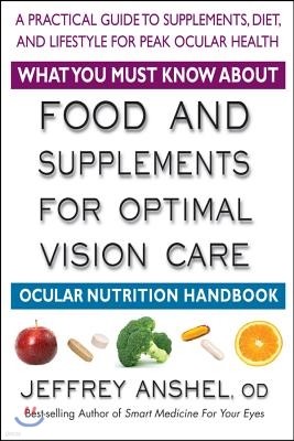 What You Must Know about Food and Supplements for Optimal Vision Care: Ocular Nutrition Handbook