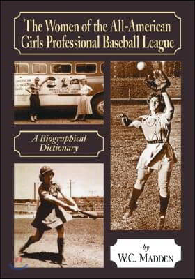 The Women of the All-American Girls Professional Baseball League: A Biographical Dictionary