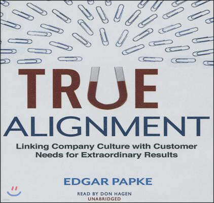 True Alignment Lib/E: Linking Company Culture with Customer Needs for Extraordinary Results