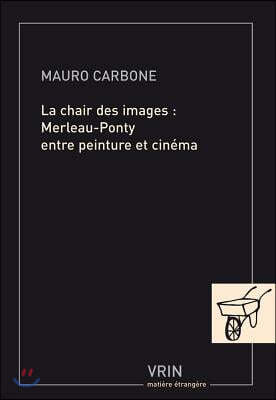 La Chair Des Images: Merleau-Ponty Entre Peinture Et Cinema