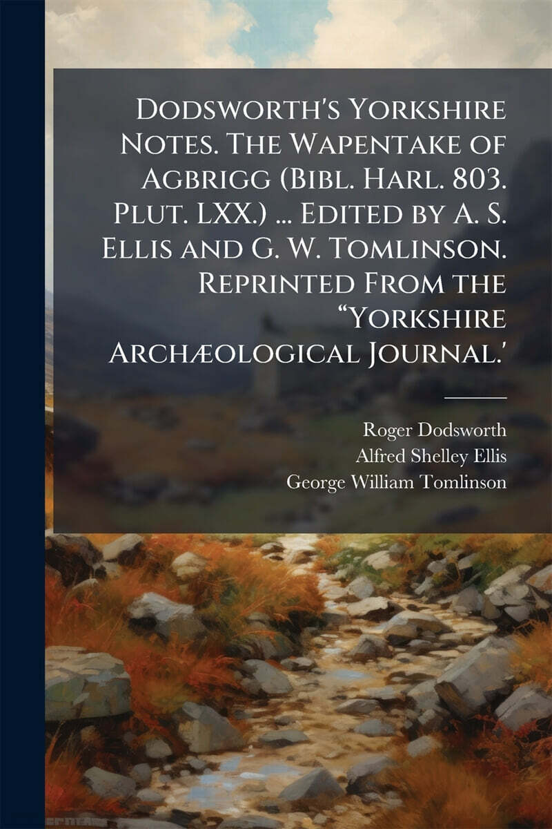 Dodsworth's Yorkshire Notes. The Wapentake of Agbrigg (Bibl. Harl. 803. Plut. LXX.) ... Edited by A. S. Ellis and G. W. Tomlinson. Reprinted From the a?Yorkshire ArchA|ological Journal.'