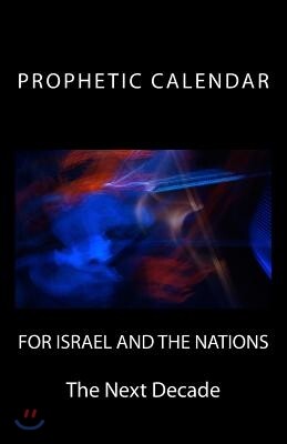 University of Excellence Press Prophetic Calendar for Israel and the Nations: The Next Decade: Last Days News Events Thru 2023