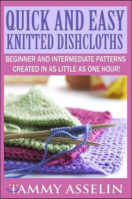 Quick and Easy Knitted Dishcloths: Beginner to Intermediate Patterns Created in as Little as One Hour!