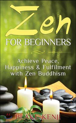 Zen For Beginners: Achieve Peace, Happiness & Fulfilment with Zen Buddhism