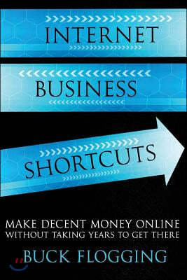 Internet Business Shortcuts: Make Decent Money Online without Taking Years to Get There