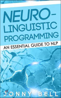 Neuro-Linguistic Programming: An Essential Guide to NLP: A Personalized Guide to Reach Self-Fulfillment