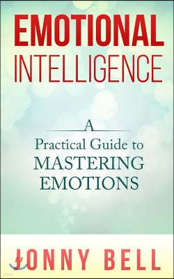 Emotional Intelligence: A Practical Guide to Mastering Emotions: Emotions and Feelings