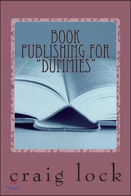 Book Publishing for "Dummies": How to Write and Publish YOUR Book