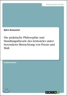 Die praktische Philosophie und Handlungstheorie des Aristoteles unter besonderer Betrachtung von Praxis und Maß