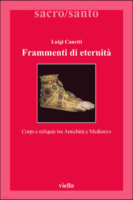 Viella Frammenti Di Eternita: Corpi E Reliquie Tra Antichita E Medioevo