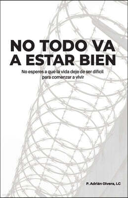 Legionarios de Cristo, A.R. (978-607-59748) No todo va a estar bien: No esperes a que la vida deje de ser dificil para comenzar a vivir