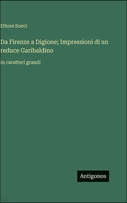 Antigonos Verlag Da Firenze a Digione; Impressioni di un reduce Garibaldino: in caratteri grandi