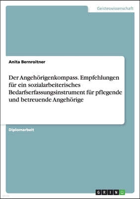 Der Angehorigenkompass. Empfehlungen fur ein sozialarbeiterisches Bedarfserfassungsinstrument fur pflegende und betreuende Angehorige