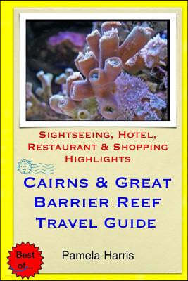 Cairns & Great Barrier Reef Travel Guide: Sightseeing, Hotel, Restaurant & Shopping Highlights