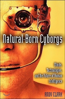 Natural-Born Cyborgs: Minds, Technologies, and the Future of Human Intelligence