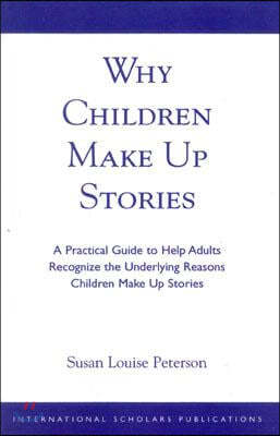 Why Children Make up Stories: A Practical Guide to Help Adults Recognize the Underlying Reasons Children Make up Stories