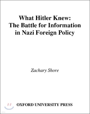 What Hitler Knew: The Battle for Information in Nazi Foreign Policy