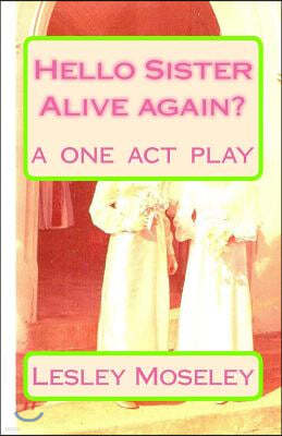 Hello Sister - Alive again?: Remember who I am? A ONE ACT PLAY