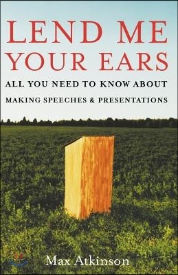 Lend Me Your Ears: All You Need to Know about Making Speeches and Presentations