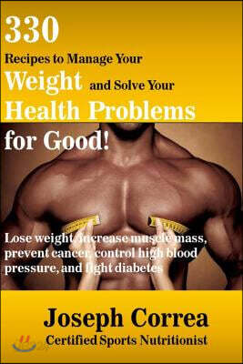 330 Recipes to Manage Your Weight and Solve Your Health Problems for Good!: Lose weight, increase muscle mass, prevent cancer, control high blood pres
