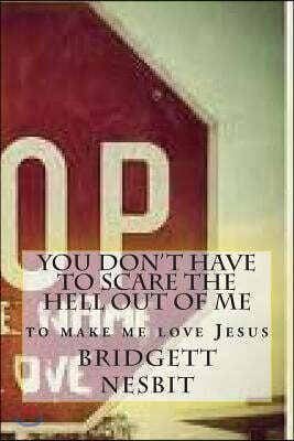 You Don't Have to Scare the Hell Out of Me: To Make Me Love Jesus