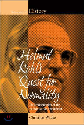 Helmut Kohl's Quest for Normality: His Representation of the German Nation and Himself