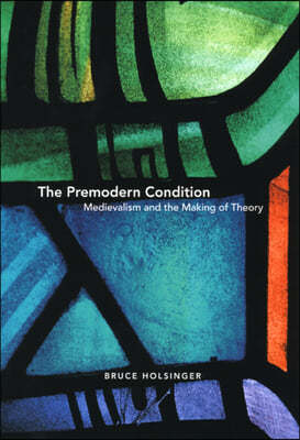 The Premodern Condition: Medievalism and the Making of Theory