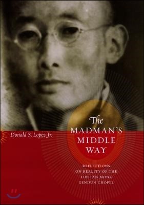 The Madman's Middle Way: Reflections on Reality of the Tibetan Monk Gendun Chopel