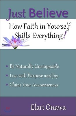 Just Believe: How Faith in Yourself Shifts Everything!