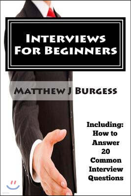 Interviews For Beginners: Including: How to Answer 20 Common Interview Questions
