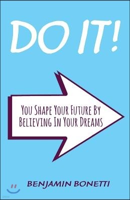 Do It: You Shape Your Future By Believing In Your Dreams: International Bestselling Author