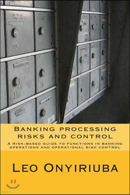 Banking processing risks and control: A risk-based guide to functions in banking operations and operational risk control