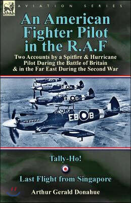Leonaur Ltd An American Fighter Pilot in the R.A.F: Two Accounts by a Spitfire and Hurricane Pilot During the Battle of Britain & in the Far East During the Secon