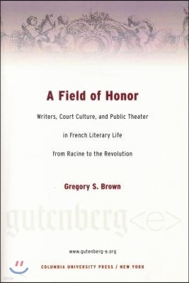 A Field of Honor: Writers, Court Culture, and Public Theater in French Literary Life from Racine to the Revolution