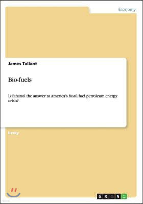 Bio-Fuels. Is Ethanol the Answer to America's Fossil Fuel Petroleum Energy Crisis?