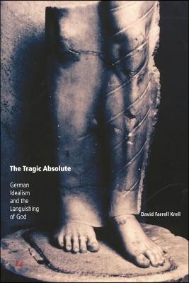 The Tragic Absolute: German Idealism and the Languishing of God