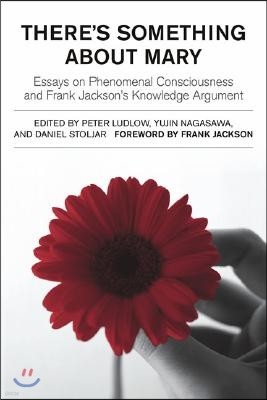There's Something about Mary: Essays on Phenomenal Consciousness and Frank Jackson's Knowledge Argument