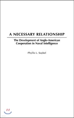 A Necessary Relationship: The Development of Anglo-American Cooperation in Naval Intelligence