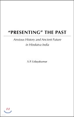 Presenting the Past: Anxious History and Ancient Future in Hindutva India