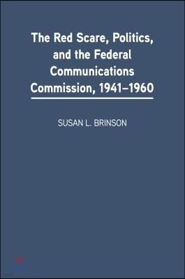 The Red Scare, Politics, and the Federal Communications Commission, 1941-1960