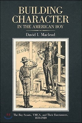 Building Character in the American Boy: The Boy Scouts, Ymca, and Their Forerunners, 1870-1920