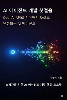 AI 에이전트 개발 첫걸음: OpenAI API로 시작해서 RAG로 완성되는 AI 에이전트 : 초심자를 위한 AI 에이전트 개발 핵심 로드맵