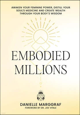 Embodied Millions: Reawaken Your Feminine Power, Distill Your Soul's Medicine, And Create Wealth Through Your Body's Wisdom