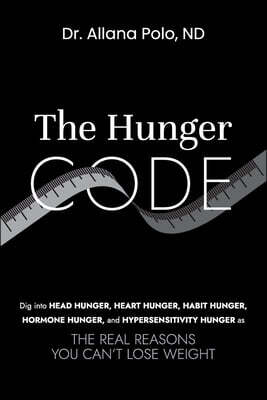 The Hunger Code: Dig into Head Hunger, Heart Hunger, Habit Hunger, Hormone Hunger, and Hypersensitivity Hunger as The Real Reasons You Can't Lose Weig