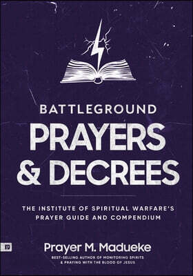 Battleground Prayers and Decrees: The Institute of Spiritual Warfare's Prayer Guide and Compendium