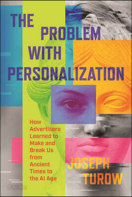 The Problem with Personalization: How Advertisers Learned to Make and Break Us from Ancient Times to the AI Age